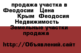 продажа участка в Феодосии › Цена ­ 1 200 000 - Крым, Феодосия Недвижимость » Земельные участки продажа   